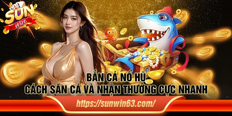 Bắn Cá Nổ Hũ: Cách săn cá và nhận thưởng cực nhanh