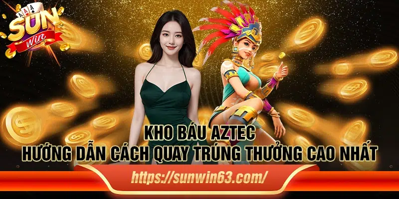 Kho Báu Aztec - Hướng dẫn cách quay trúng thưởng cao nhất