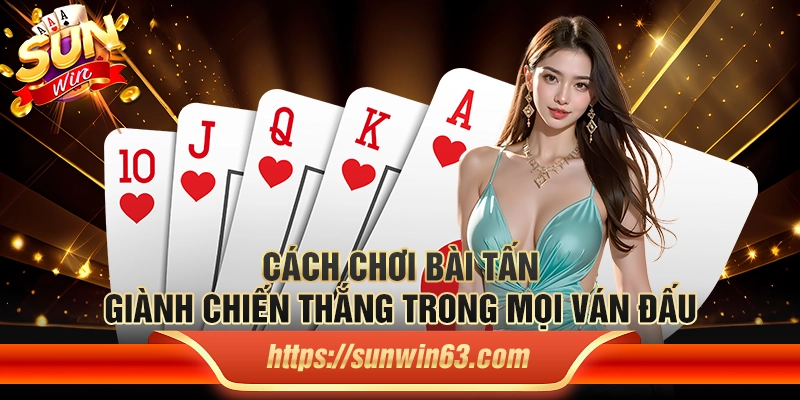 Cách chơi bài tấn giành chiến thắng trong mọi ván đấu