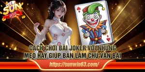 Cách chơi bài Joker với những mẹo hay giúp bạn làm chủ ván bài