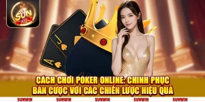 Cách chơi Poker online: Chinh phục bàn cược với các chiến lược hiệu quả