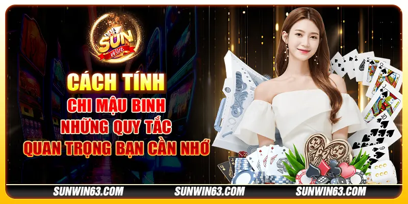 Cách tính chi mậu binh: Những quy tắc quan trọng bạn cần nhớ