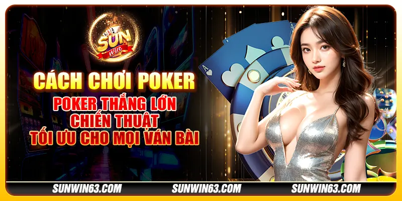 Cách chơi poker thắng lớn: Chiến thuật tối ưu cho mọi ván bài