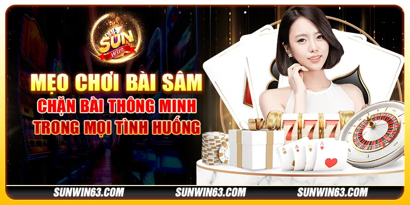 Mẹo chơi bài sâm: Chặn bài thông minh trong mọi tình huống