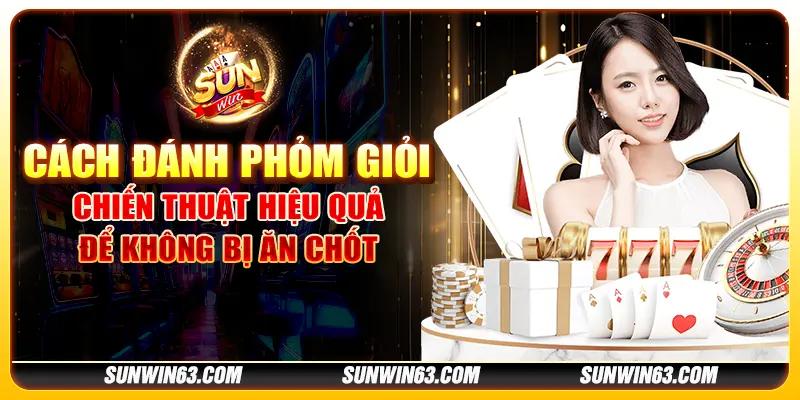 Cách đánh Phỏm giỏi: chiến thuật hiệu quả để không bị ăn chốt