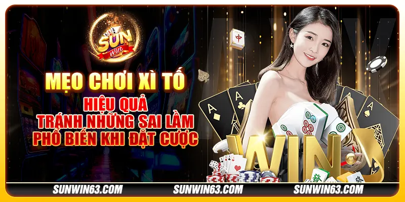 Mẹo chơi xì tố hiệu quả: Tránh những sai lầm phổ biến khi đặt cược