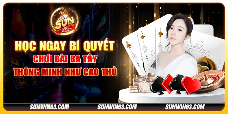 Học ngay bí quyết chơi bài ba tây thông minh như cao thủ