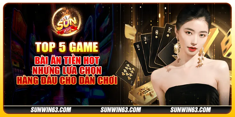 Top 5 game bài ăn tiền hot: Những lựa chọn hàng đầu cho dân chơi