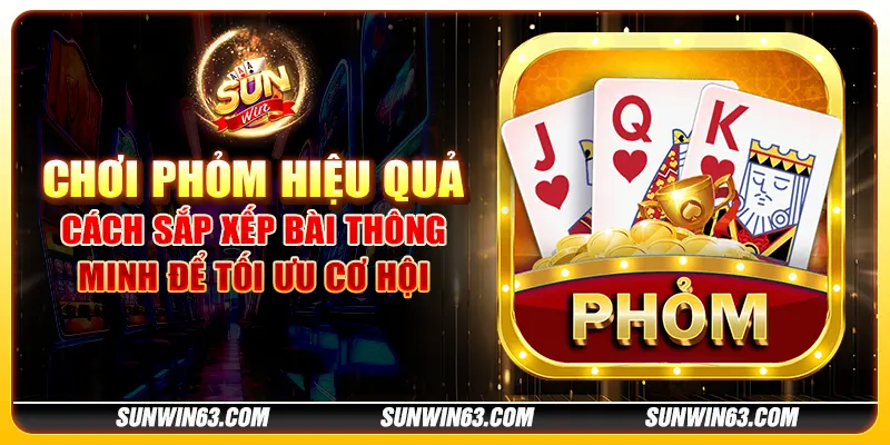 Chơi phỏm hiệu quả: Cách sắp xếp bài thông minh để tối ưu cơ hội