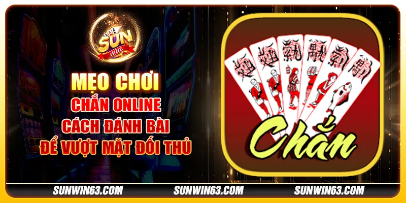 Mẹo chơi chắn online: Cách đánh bài để vượt mặt đối thủ