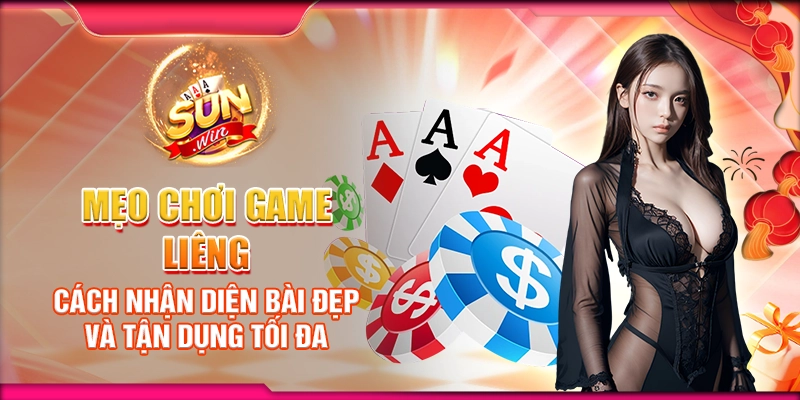 Mẹo chơi game Liêng: Cách nhận diện bài đẹp và tận dụng tối đa