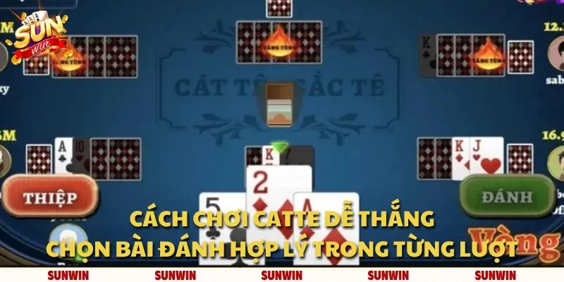 Cách chơi Catte dễ thắng: Chọn bài đánh hợp lý trong từng lượt
