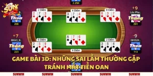 Game bài 3D: Những sai lầm thường gặp tránh mất tiền oan