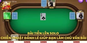 Bài Tiến Lên solo: Chiến thuật đánh lẻ giúp bạn làm chủ ván bài