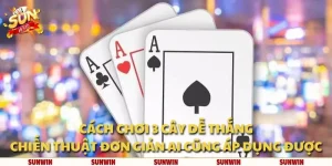 Cách chơi 3 cây dễ thắng: Chiến thuật đơn giản ai cũng áp dụng được