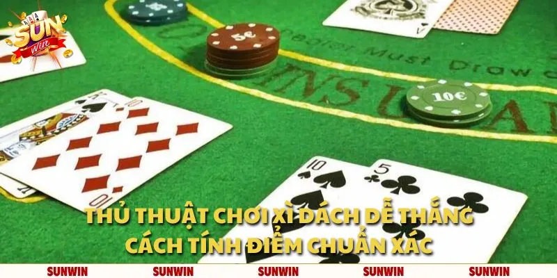 Thủ thuật chơi Xì Dách dễ thắng: Cách tính điểm chuẩn xác