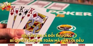 Bài cào ba lá đổi thưởng: Bí quyết chơi an toàn mà vẫn lời đều